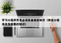 学习小程序开发必须具备哪些知识（微信小程序开发需要的知识）