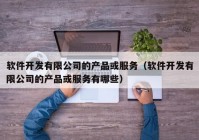 软件开发有限公司的产品或服务（软件开发有限公司的产品或服务有哪些）