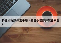 抖音小程序开发手册（抖音小程序开发者平台）