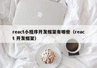 react小程序开发框架有哪些（react 开发框架）