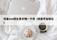 抖音seo优化多少钱一个月（抖音平台优化）