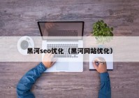 黑河seo优化（黑河网站优化）