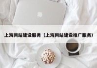 上海网站建设服务（上海网站建设推广服务）