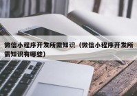 微信小程序开发所需知识（微信小程序开发所需知识有哪些）