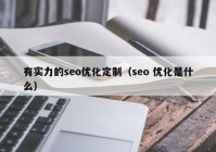 有实力的seo优化定制（seo 优化是什么）